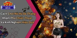 Cách Chơi Nỗ Hũ Dễ Thắng: Khám Phá Kinh Nghiệm Hiệu Quả 8 Cách Chơi Nỗ Hũ Dễ Thắng