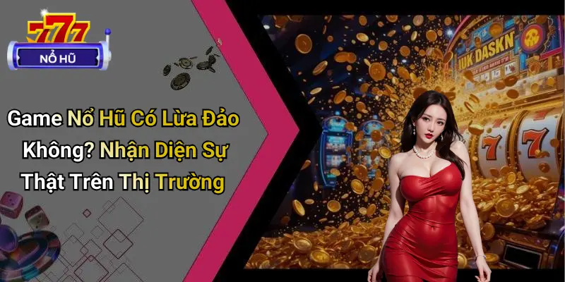 Game Nổ Hũ Có Lừa Đảo Không?: Giải Mã Thực Hư Về Nổ Hũ 2 Game Nổ Hũ Có Lừa Đảo Không