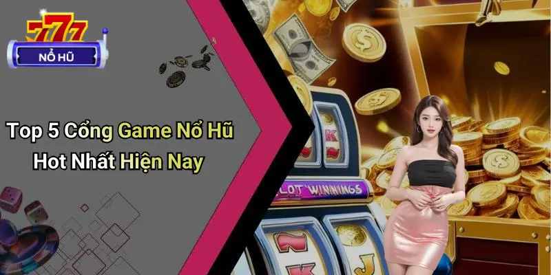 Top 5 Cổng Game Nổ Hũ Hot Nhất Hiện Nay: Đổi Quà Khủng 3 Top 5 Cổng Game Nổ Hũ Hot Nhất Hiện Nay