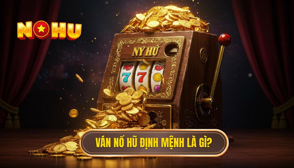 Phần 1_ Định Nghĩa Ván Nổ Hũ Định Mệnh và Sức Hút Khó Cưỡng