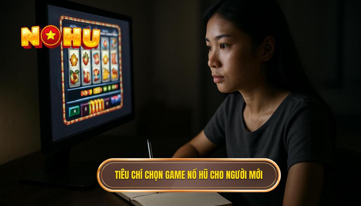 Tiêu Chí Lựa Chọn Game Nổ Hũ Lý Tưởng Cho Người Mới