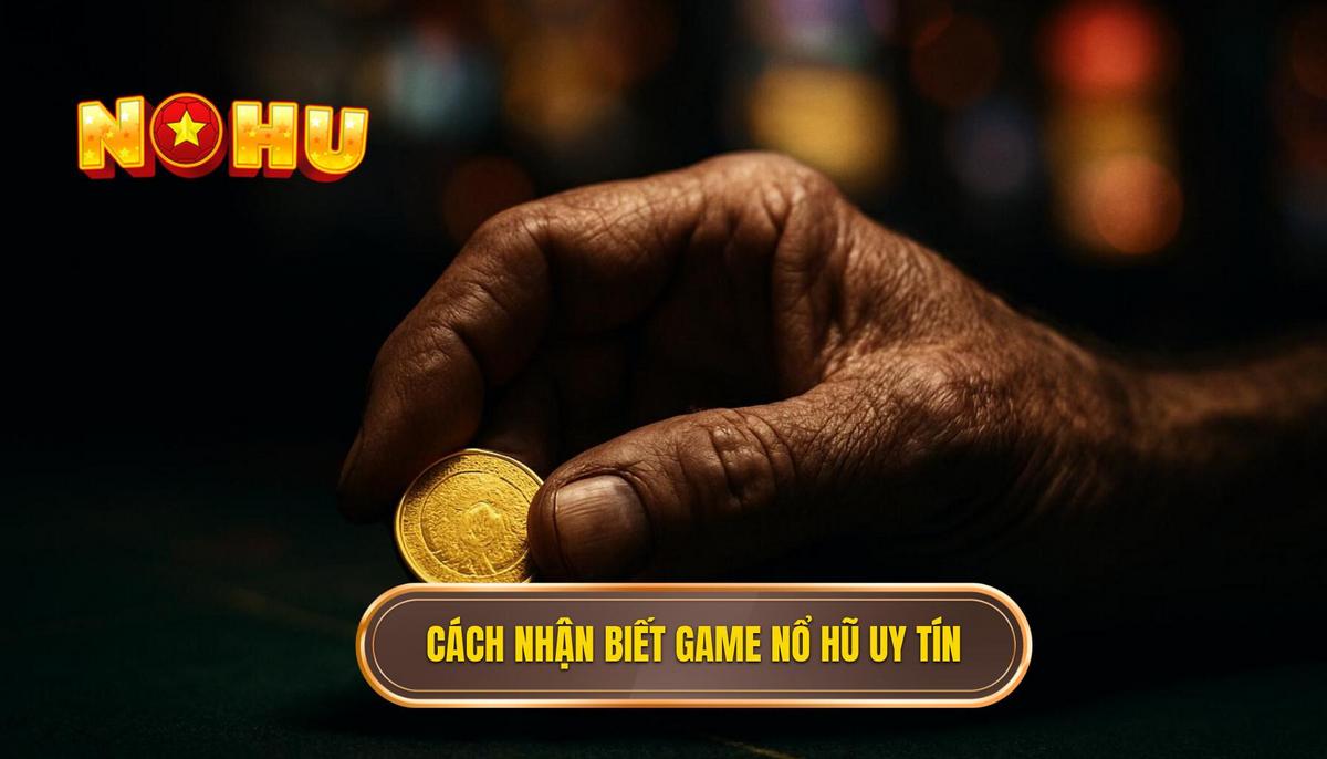 Tiêu chuẩn chuyên gia_ Cách nhận biết Game Nổ Hũ uy tín