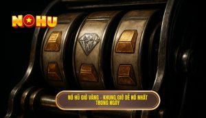 nổ hũ giờ vàng – khung giờ dễ nổ nhất trong ngày