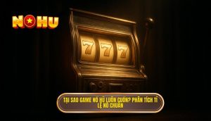 tại sao game nổ hũ luôn cuốn? phân tích tỉ lệ nổ chuẩn