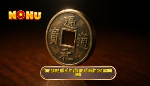 top game nổ hũ ít vốn dễ nổ nhất cho người mới