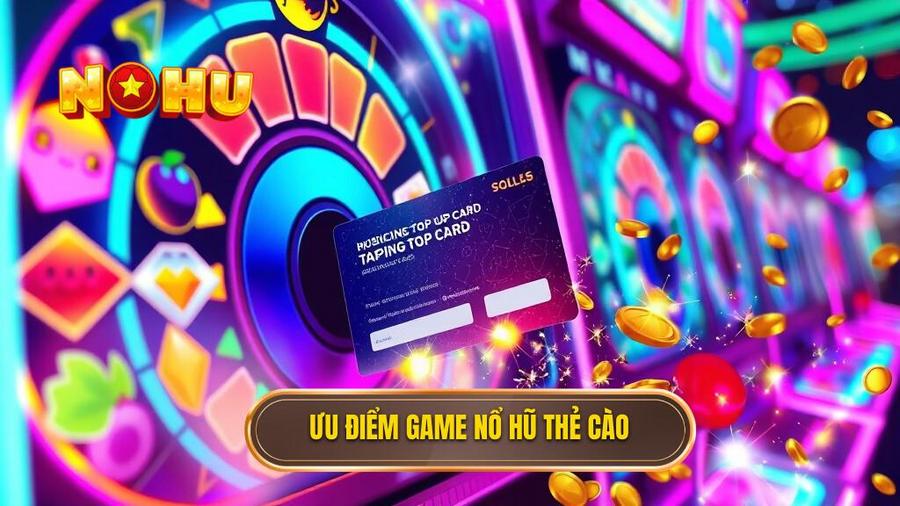 Ưu điểm game nổ hũ thẻ cào